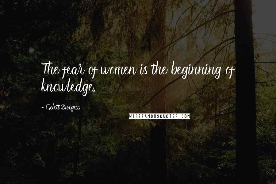 Gelett Burgess Quotes: The fear of women is the beginning of knowledge.