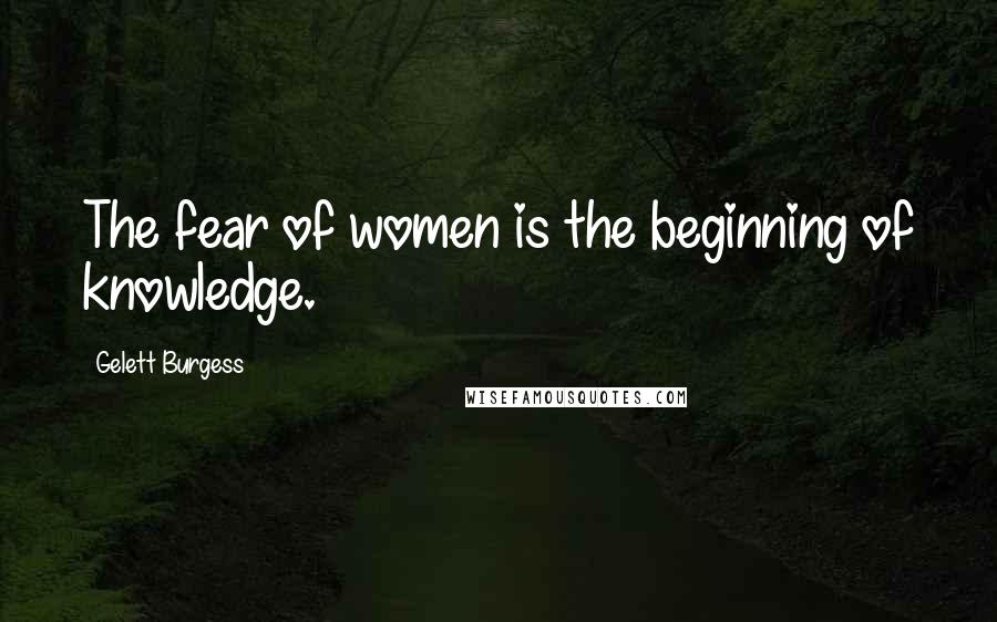 Gelett Burgess Quotes: The fear of women is the beginning of knowledge.