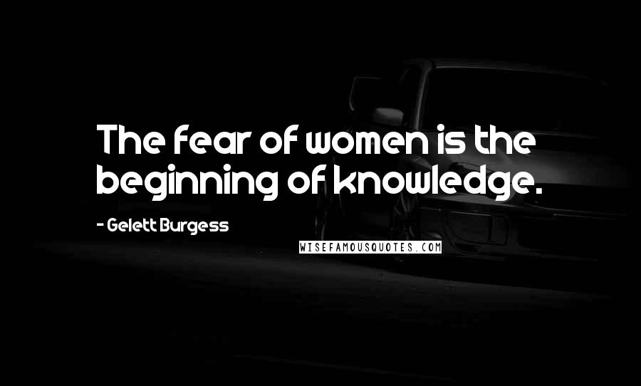 Gelett Burgess Quotes: The fear of women is the beginning of knowledge.