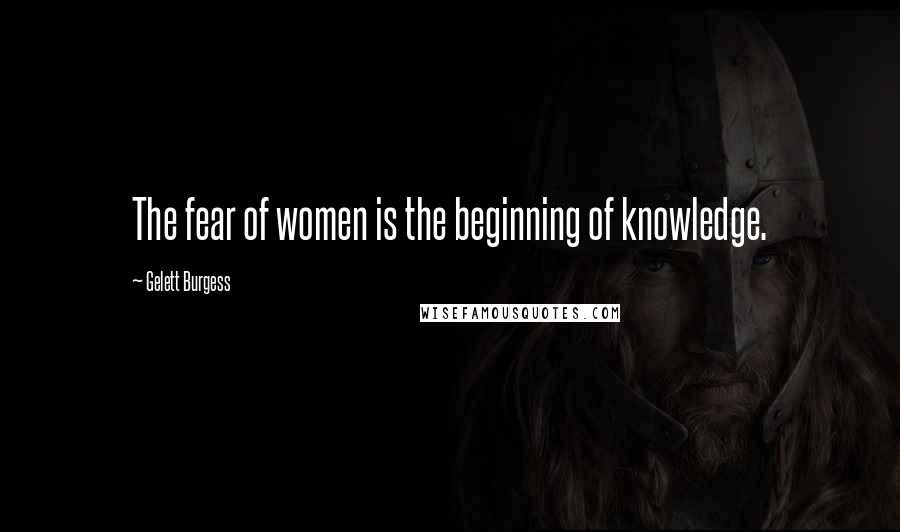 Gelett Burgess Quotes: The fear of women is the beginning of knowledge.