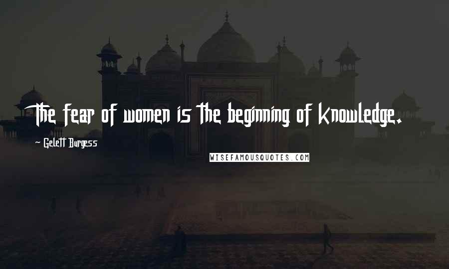 Gelett Burgess Quotes: The fear of women is the beginning of knowledge.