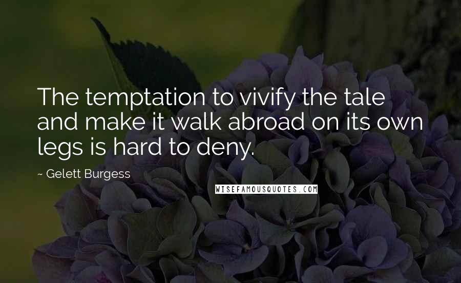 Gelett Burgess Quotes: The temptation to vivify the tale and make it walk abroad on its own legs is hard to deny.