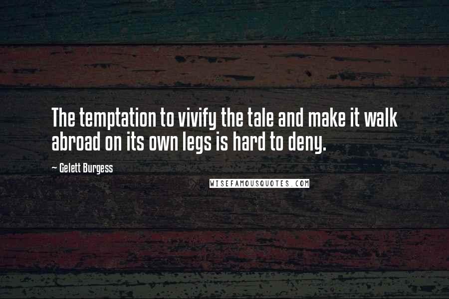 Gelett Burgess Quotes: The temptation to vivify the tale and make it walk abroad on its own legs is hard to deny.