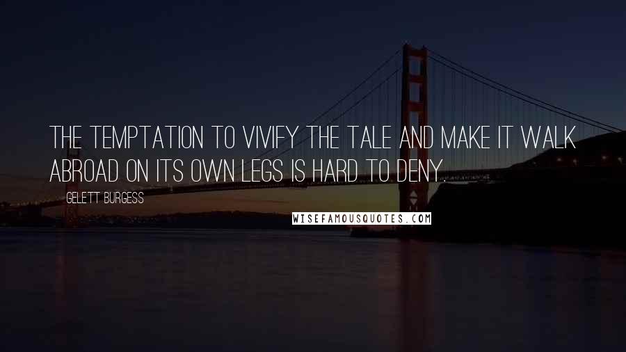 Gelett Burgess Quotes: The temptation to vivify the tale and make it walk abroad on its own legs is hard to deny.