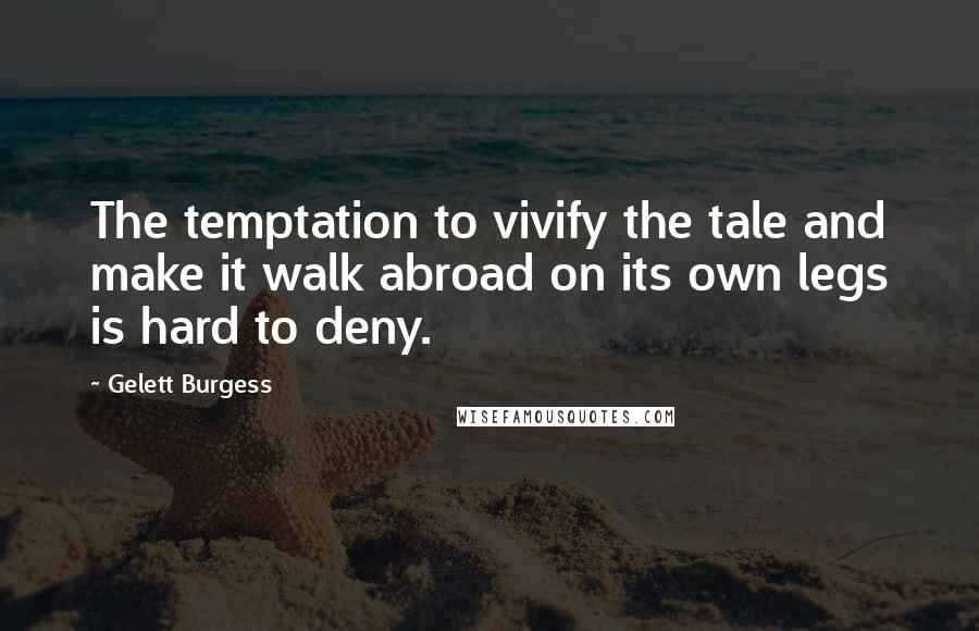 Gelett Burgess Quotes: The temptation to vivify the tale and make it walk abroad on its own legs is hard to deny.