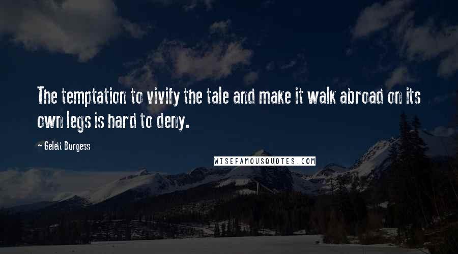 Gelett Burgess Quotes: The temptation to vivify the tale and make it walk abroad on its own legs is hard to deny.