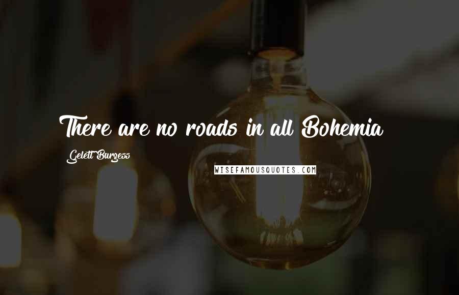 Gelett Burgess Quotes: There are no roads in all Bohemia !