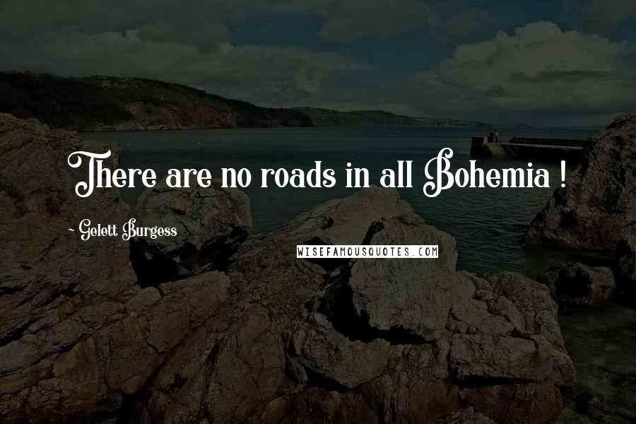 Gelett Burgess Quotes: There are no roads in all Bohemia !