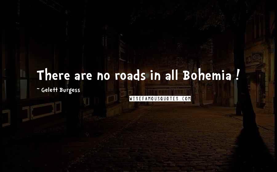 Gelett Burgess Quotes: There are no roads in all Bohemia !