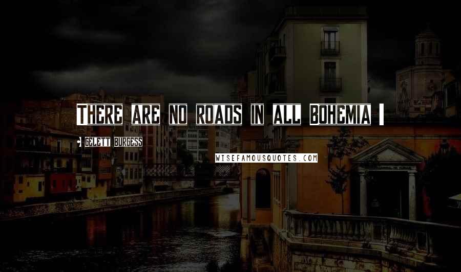 Gelett Burgess Quotes: There are no roads in all Bohemia !