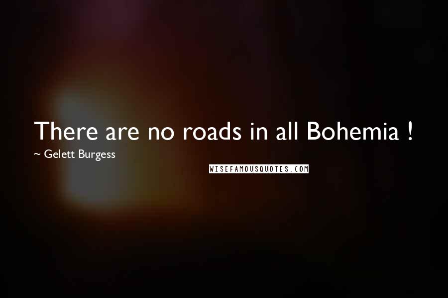 Gelett Burgess Quotes: There are no roads in all Bohemia !