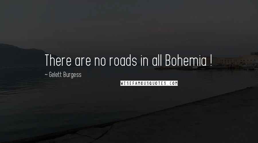 Gelett Burgess Quotes: There are no roads in all Bohemia !