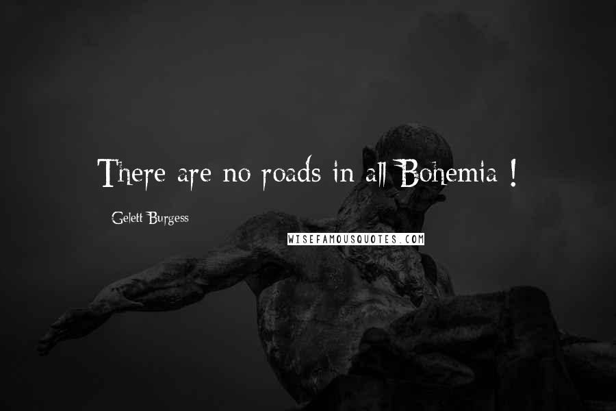 Gelett Burgess Quotes: There are no roads in all Bohemia !