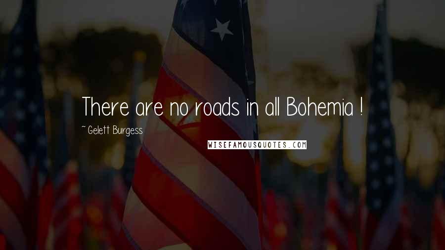 Gelett Burgess Quotes: There are no roads in all Bohemia !