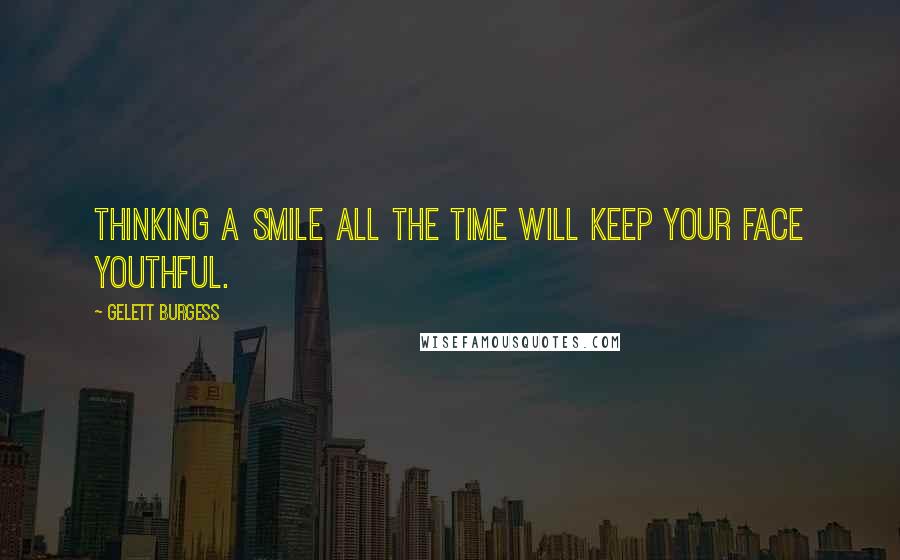 Gelett Burgess Quotes: Thinking a smile all the time will keep your face youthful.