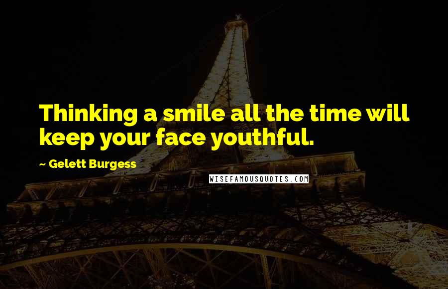 Gelett Burgess Quotes: Thinking a smile all the time will keep your face youthful.