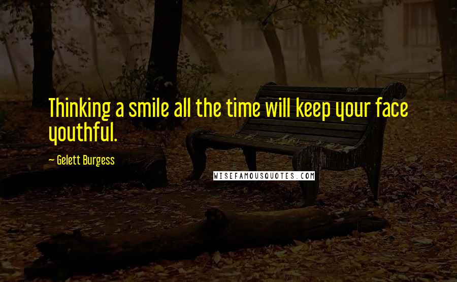 Gelett Burgess Quotes: Thinking a smile all the time will keep your face youthful.