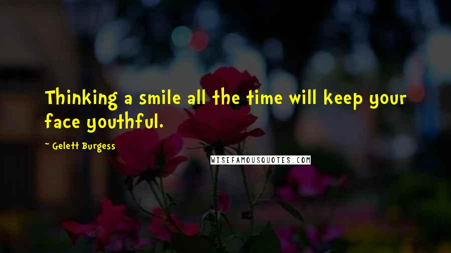 Gelett Burgess Quotes: Thinking a smile all the time will keep your face youthful.