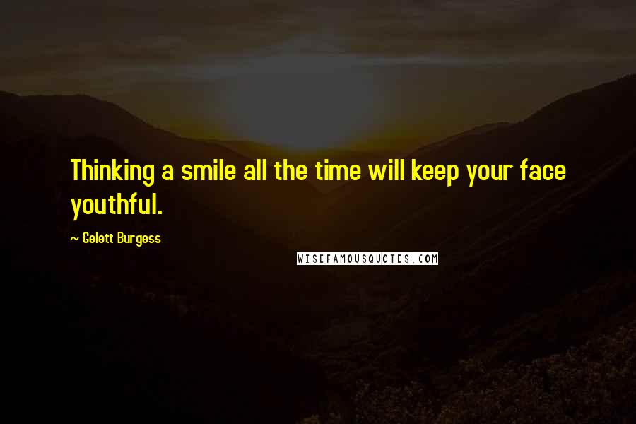 Gelett Burgess Quotes: Thinking a smile all the time will keep your face youthful.