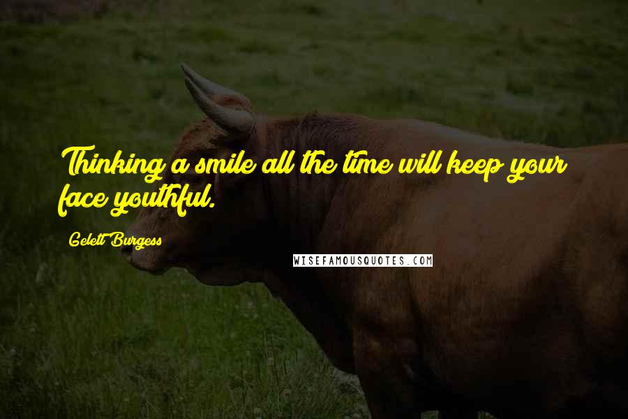 Gelett Burgess Quotes: Thinking a smile all the time will keep your face youthful.