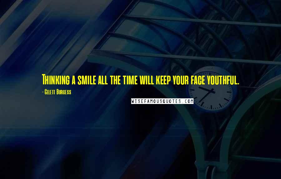 Gelett Burgess Quotes: Thinking a smile all the time will keep your face youthful.