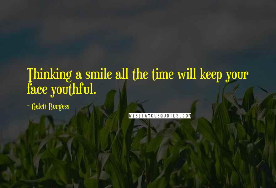 Gelett Burgess Quotes: Thinking a smile all the time will keep your face youthful.