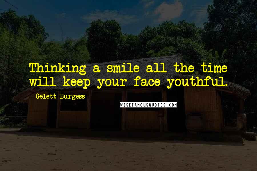 Gelett Burgess Quotes: Thinking a smile all the time will keep your face youthful.