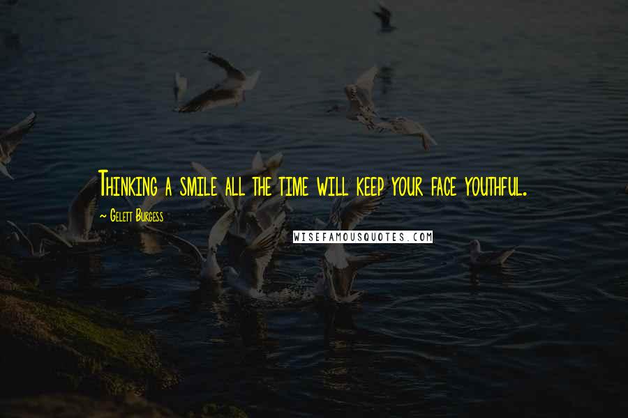 Gelett Burgess Quotes: Thinking a smile all the time will keep your face youthful.