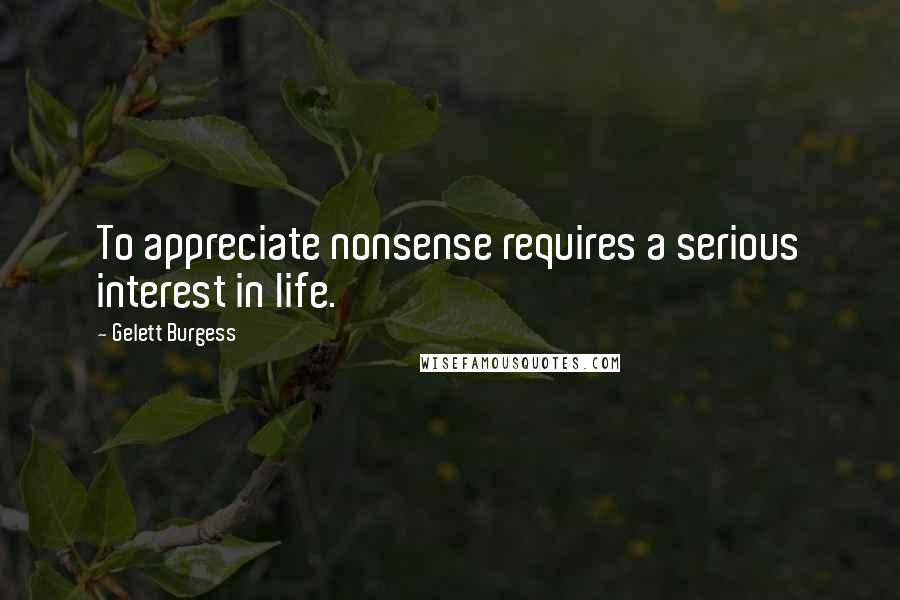 Gelett Burgess Quotes: To appreciate nonsense requires a serious interest in life.