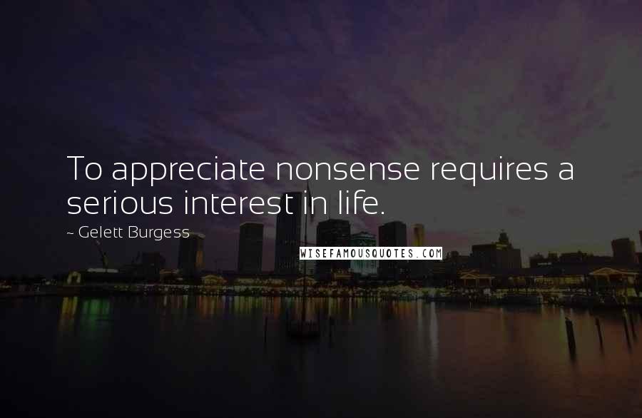 Gelett Burgess Quotes: To appreciate nonsense requires a serious interest in life.