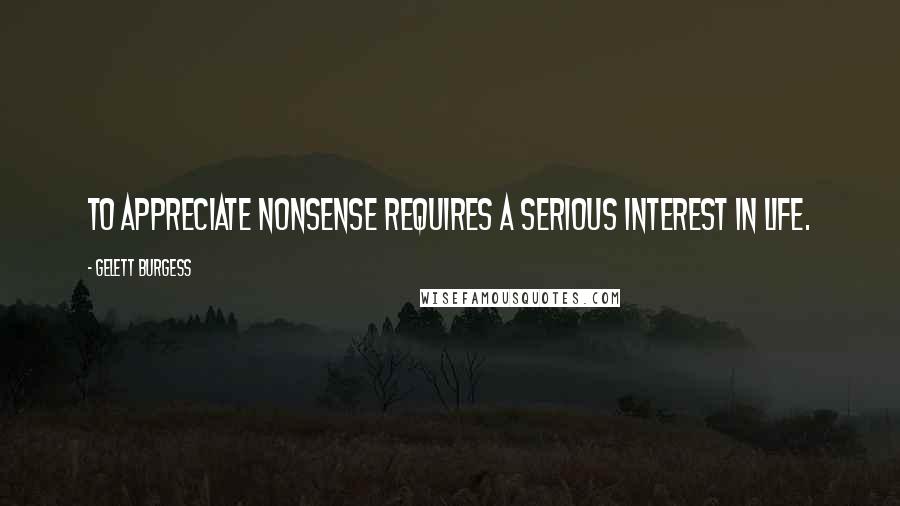 Gelett Burgess Quotes: To appreciate nonsense requires a serious interest in life.