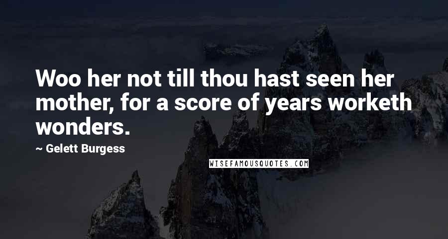 Gelett Burgess Quotes: Woo her not till thou hast seen her mother, for a score of years worketh wonders.