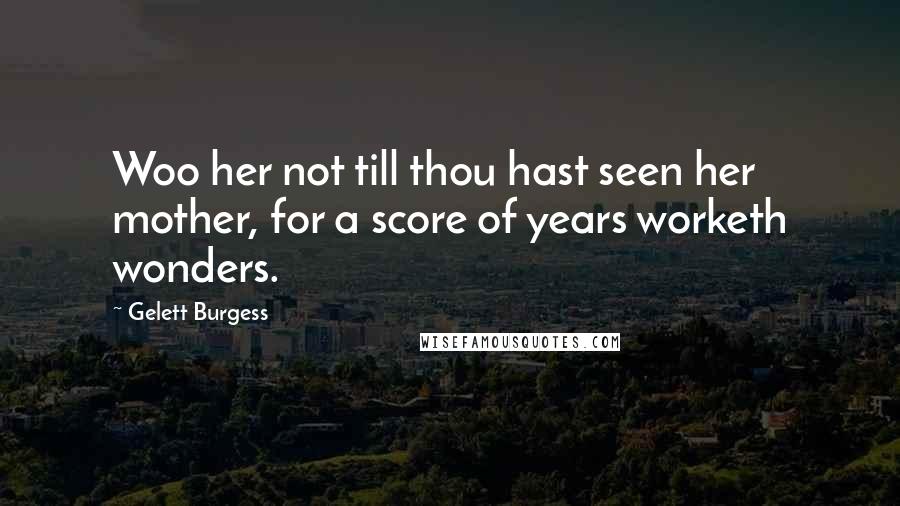 Gelett Burgess Quotes: Woo her not till thou hast seen her mother, for a score of years worketh wonders.