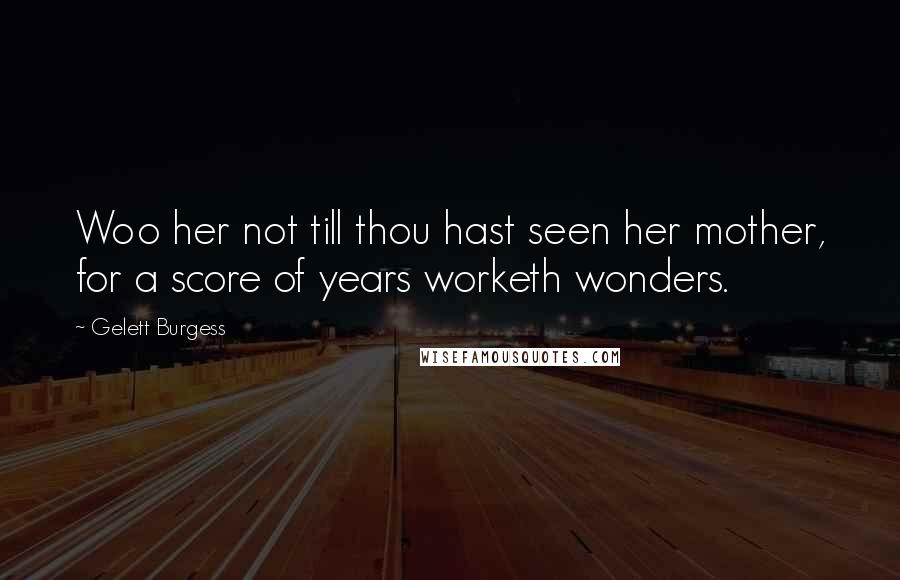 Gelett Burgess Quotes: Woo her not till thou hast seen her mother, for a score of years worketh wonders.