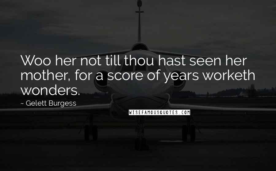 Gelett Burgess Quotes: Woo her not till thou hast seen her mother, for a score of years worketh wonders.