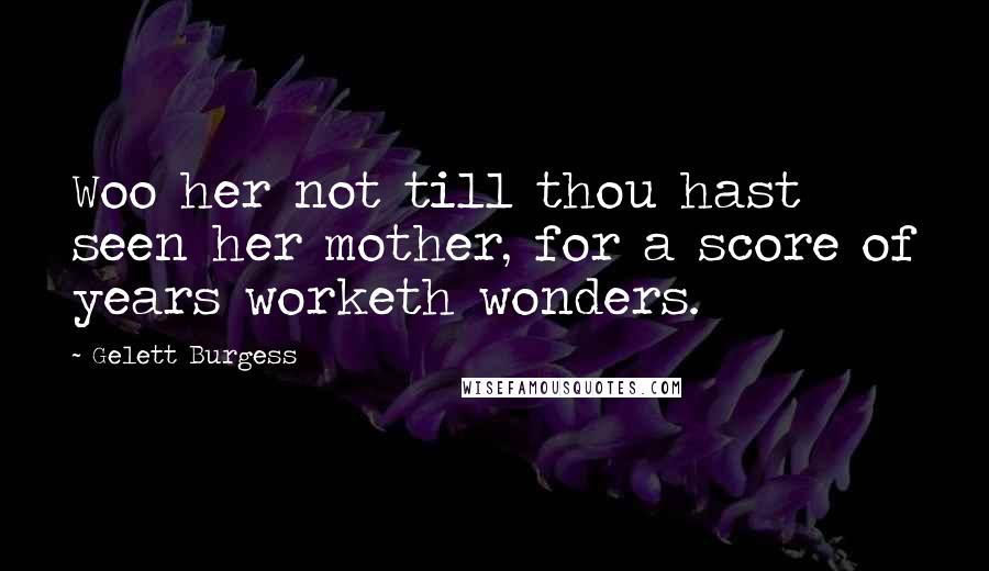 Gelett Burgess Quotes: Woo her not till thou hast seen her mother, for a score of years worketh wonders.