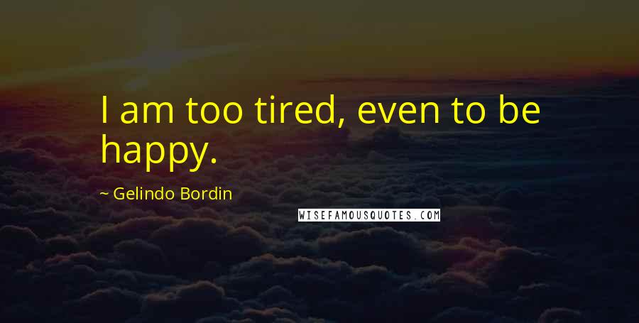 Gelindo Bordin Quotes: I am too tired, even to be happy.