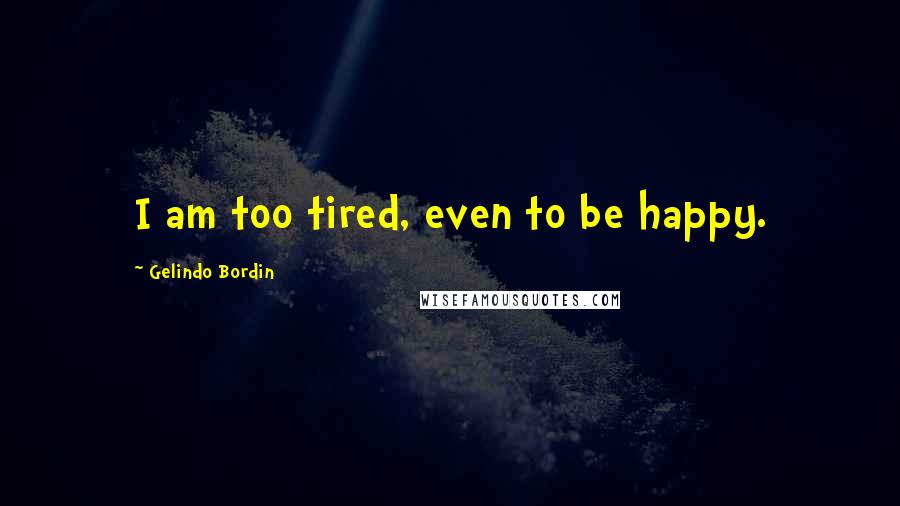 Gelindo Bordin Quotes: I am too tired, even to be happy.