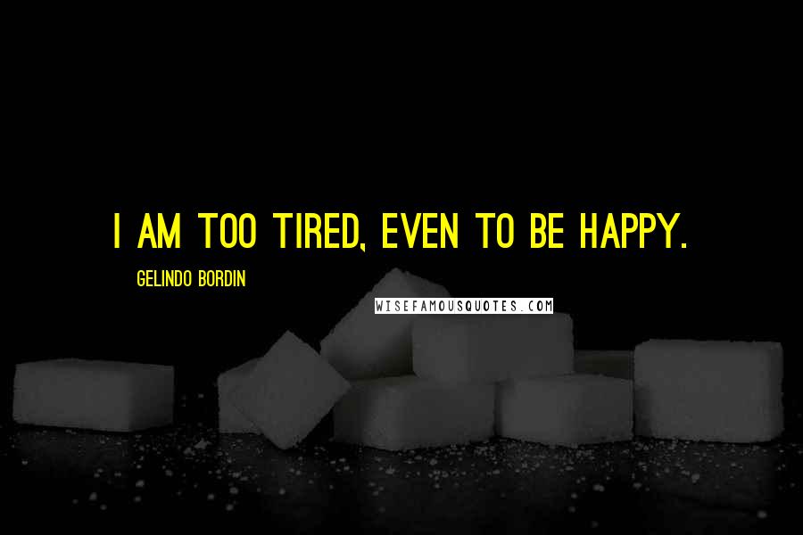 Gelindo Bordin Quotes: I am too tired, even to be happy.