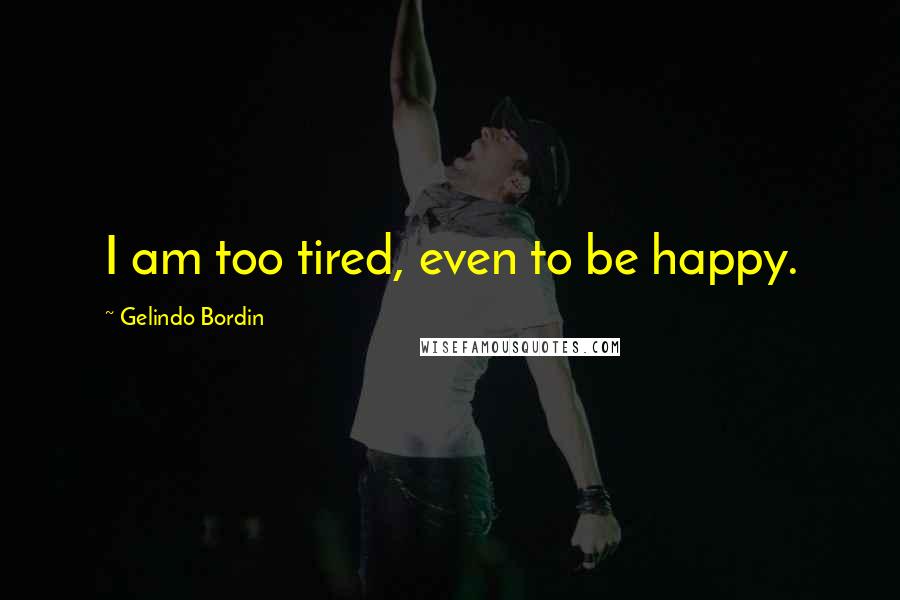 Gelindo Bordin Quotes: I am too tired, even to be happy.