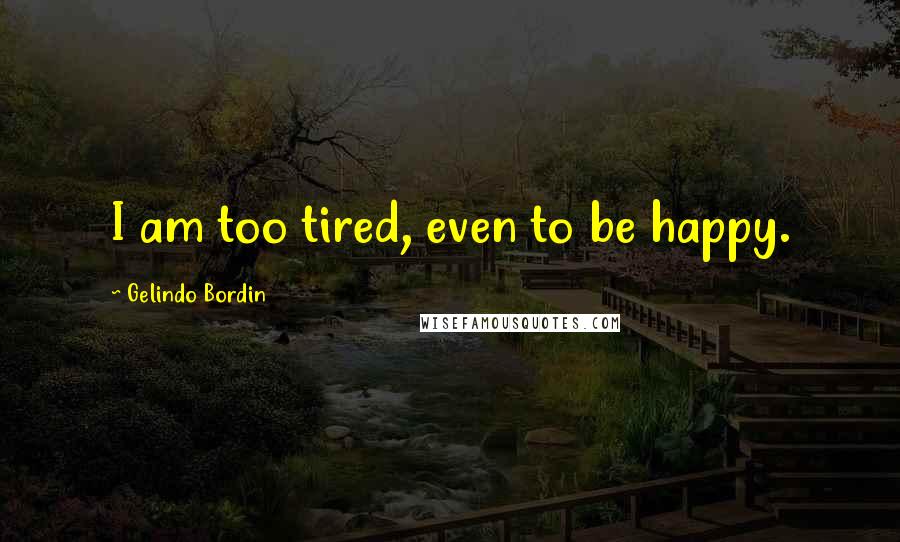 Gelindo Bordin Quotes: I am too tired, even to be happy.