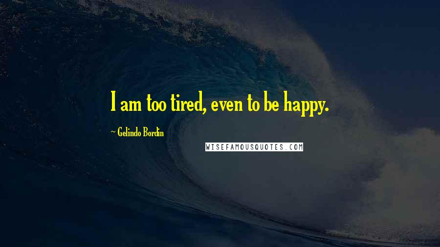 Gelindo Bordin Quotes: I am too tired, even to be happy.