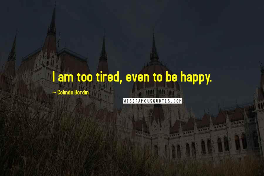 Gelindo Bordin Quotes: I am too tired, even to be happy.