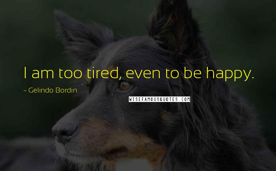 Gelindo Bordin Quotes: I am too tired, even to be happy.