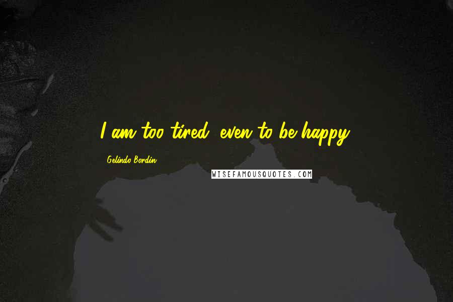 Gelindo Bordin Quotes: I am too tired, even to be happy.