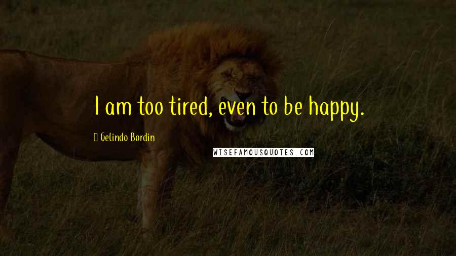 Gelindo Bordin Quotes: I am too tired, even to be happy.