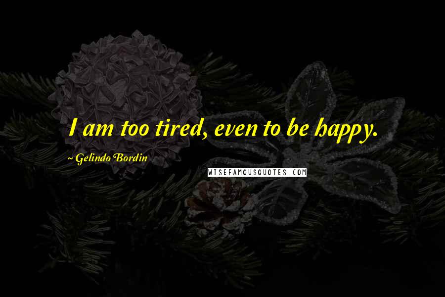 Gelindo Bordin Quotes: I am too tired, even to be happy.