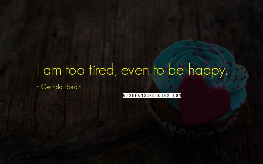 Gelindo Bordin Quotes: I am too tired, even to be happy.