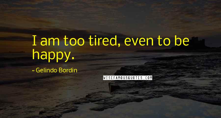 Gelindo Bordin Quotes: I am too tired, even to be happy.