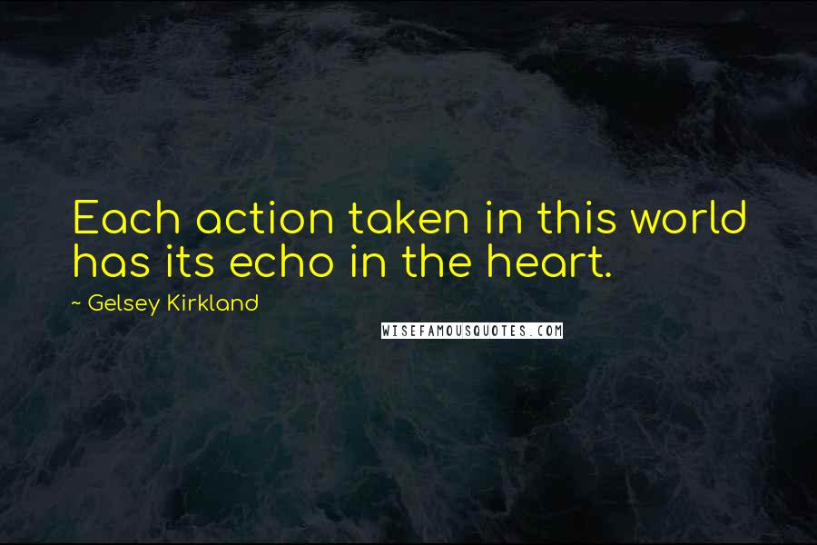 Gelsey Kirkland Quotes: Each action taken in this world has its echo in the heart.